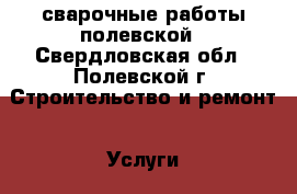 сварочные работы полевской - Свердловская обл., Полевской г. Строительство и ремонт » Услуги   